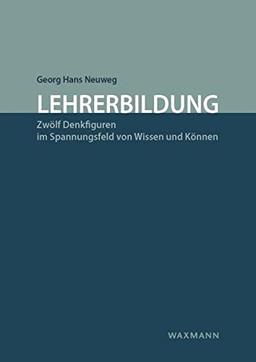 Lehrerbildung: Zwölf Denkfiguren im Spannungsfeld von Wissen und Können