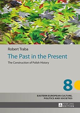 The Past in the Present: The Construction of Polish History (Eastern European Culture, Politics and Societies)