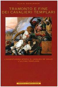 Tramonto e fine dei cavalieri Templari. L'avventurosa storia di Jacques de Molay, l'ultimo Templare