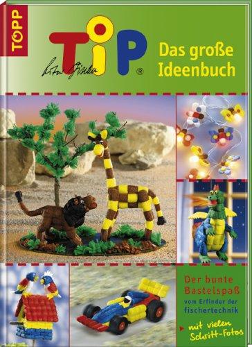 TiP.  Das große Ideenbuch. Der bunte Bastelspaß vom Erfinder der fischertechnik