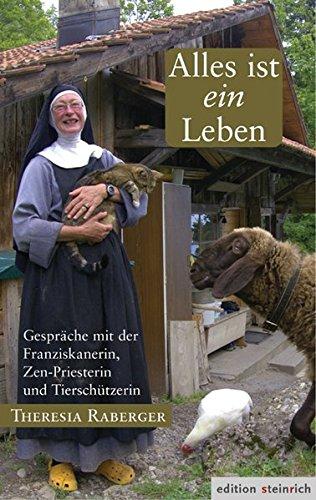 Alles ist ein Leben: Gespräche mit der Franziskanerin, Zen-Priesterin und Tierschützerin Theresia Raberger