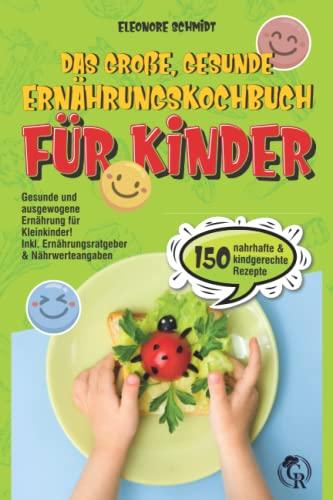 Das große, gesunde Ernährungskochbuch für Kinder: Mit 150 nahrhaften und kindgerechten Rezepten. Gesunde und ausgewogene Ernährung für Kleinkinder! Inkl. Ernährungsratgeber & Nährwerteangaben