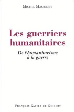 Les guerriers humanitaires : de l'humanitarisme à la guerre