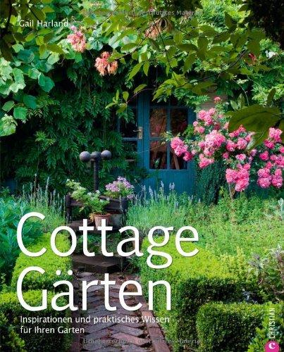 Cottage Gärten: Ratgeber Cottage Garten- So erhält jeder Garten den Cottage Chic. Wertvolle Tipps und Inspirationen zum Anlegen und Pflegen von ... und praktisches Wissen für Ihren Garten