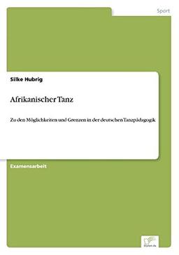 Afrikanischer Tanz: Zu den Möglichkeiten und Grenzen in der deutschen Tanzpädagogik