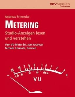 Metering: Studioanzeigen richtig lesen und verstehen. Vom VU-Meter bis zum Analyser. Technik, Formate, Normen