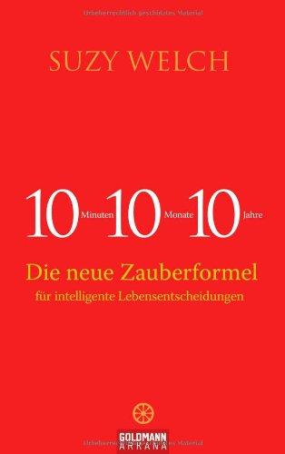 10-10-10: 10 Minuten, 10 Monate, 10 Jahre - Die neue Zauberformel für intelligente Lebensentscheidungen