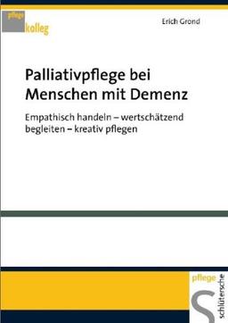 Palliativpflege bei Menschen mit Demenz. Empathisch handeln - wertschätzend begleiten - kreativ pflegen