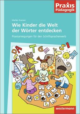 Praxis Pädagogik: Wie Kinder die Welt der Wörter entdecken: Praxisanregungen für den Schriftspracherwerb