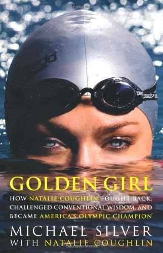 Golden Girl: How Natalie Coughlin Fought Back, Challenged Conventional Wisdom, and Became America's Olympic Champion