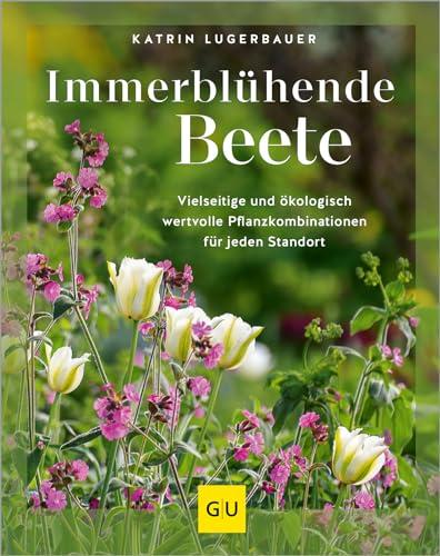 Immerblühende Beete: Vielseitige und ökologisch wertvolle Pflanzkombinationen für jeden Standort (GU Garten Extra)