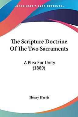 The Scripture Doctrine Of The Two Sacraments: A Plea For Unity (1889)