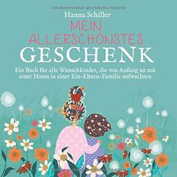 Mein allerschönstes Geschenk: Ein Buch für alle Wunschkinder, die von Anfang an mit einer Mama in einer Ein-Eltern-Familie aufwachsen