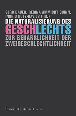 Die Naturalisierung des Geschlechts: Zur Beharrlichkeit der Zweigeschlechtlichkeit (Gender Studies)