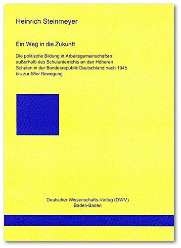 Ein Weg in die Zukunft: Die politische Bildung in Arbeitsgemeinschaften ausserhalb des Schulunterrichts an den Höheren Schulen in der Bundesrepublik ... (DWV-Schriften zur Politikwissenschaft)