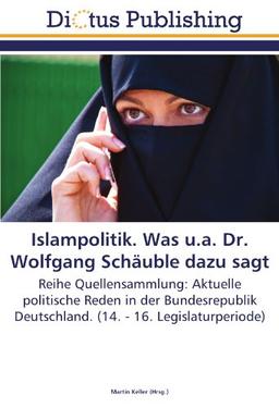 Islampolitik. Was u.a. Dr. Wolfgang Schäuble dazu sagt: Reihe Quellensammlung: Aktuelle politische Reden in der Bundesrepublik Deutschland. (14. - 16. Legislaturperiode)