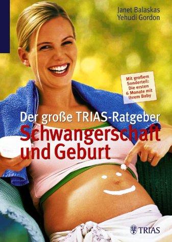 Der große Trias-Ratgeber Schwangerschaft und Geburt. Mit großem Sonderteil: Die ersten sechs Monate mit Ihrem Baby