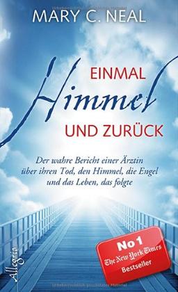 Einmal Himmel und zurück: Der wahre Bericht einer Ärztin über ihren Tod, den Himmel, die Engel und das Leben, das folgte