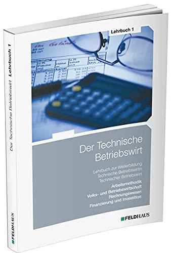 Der Technische Betriebswirt / Lehrbuch 1: Arbeitsmethodik, Volks- und Betriebswirtschaft, Rechnungswesen, Finanzierung und Investition: Lern- und ... Rechnungswesen, Finanzierung und Investition