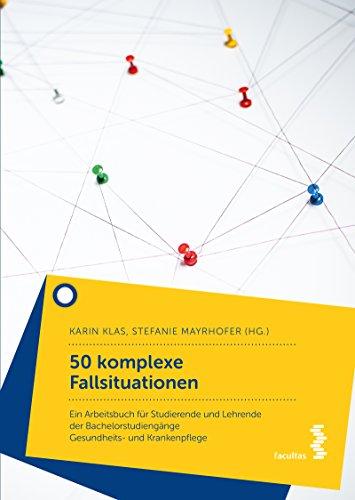 50 komplexe Fallsituationen: Ein Arbeitsbuch für Studierende und Lehrende der Bachelorstudiengänge Gesundheits- und Krankenpflege