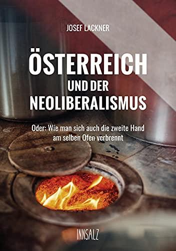 ÖSTERREICH UND DER NEOLIBERALISMUS: Oder: Wie man sich auch die zweite Hand am selben Ofen verbrennt