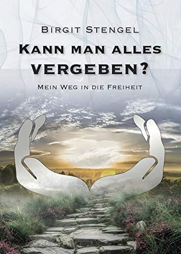 Kann man alles vergeben?: Mein Weg in die Freiheit