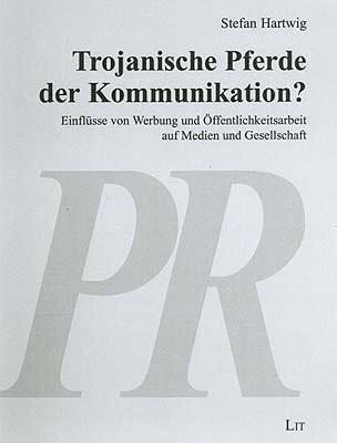 Trojanische Pferde der Kommunikation?: Einflüsse von Werbung und Öffentlichkeitsarbeit auf Medien und Gesellschaft