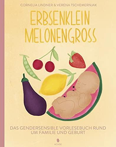 Erbsenklein Melonengroß: Das gendersensible Vorlesebuch rund um Familie und Geburt