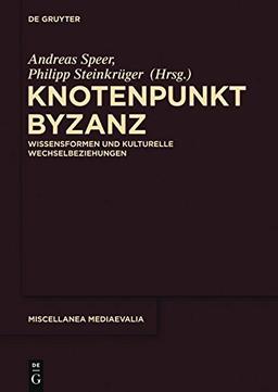 Knotenpunkt Byzanz: Wissensformen und kulturelle Wechselbeziehungen (Miscellanea Mediaevalia, Band 36)