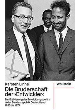 Die Bruderschaft der »Entwickler«: Zur Etablierung der Entwicklungspolitik in der Bundesrepublik Deutschland 1956 bis 1974