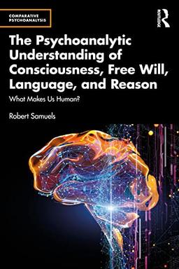 The Psychoanalytic Understanding of Consciousness, Free Will, Language, and Reason: What Makes Us Human? (Comparative Psychoanalysis)