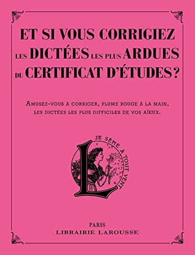 Et si vous corrigiez les dictées les plus ardues du certificat d'études ? : amusez-vous à corriger, plume rouge à la main, les dictées les plus difficiles de vos aïeux