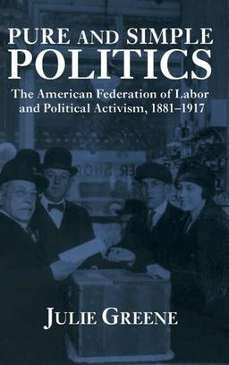 Pure and Simple Politics: The American Federation of Labor and Political Activism, 1881–1917