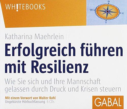 Erfolgreich führen mit Resilienz: Wie Sie sich und Ihre Mannschaft gelassen durch Druck und Krisen steuern (Whitebooks)