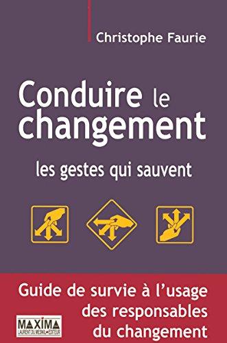 Conduire le changement : les gestes qui sauvent : guide de survie à l'usage des responsables du changement