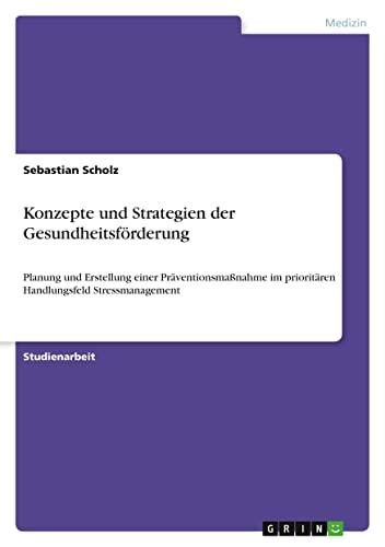 Konzepte und Strategien der Gesundheitsförderung: Planung und Erstellung einer Präventionsmaßnahme im prioritären Handlungsfeld Stressmanagement