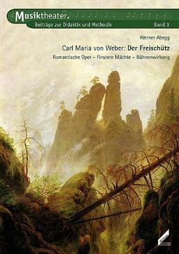 Carl Maria von Weber  Der Freischütz. Romantische Oper, Finstere Mächte, Bühnenwirkung. Musiktheater. Beiträge zur Didaktik und Methodik, Band 3