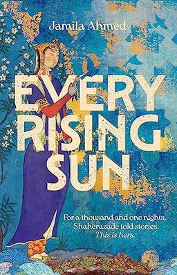 Every Rising Sun: For a thousand and one nights Shaherazade told stories. This is hers.