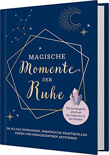 Magische Momente der Ruhe: Im Alltag entspannen, persönliche Kraftquellen finden und Energiezentren aktivieren