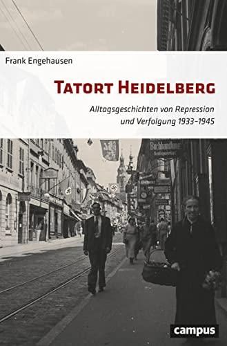 Tatort Heidelberg: Alltagsgeschichten von Repression und Verfolgung 1933–1945