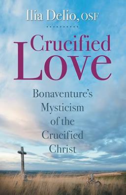 Crucified Love: Bonaventure's Mysticism of the Crucified Christ (Studies in Franciscanism)