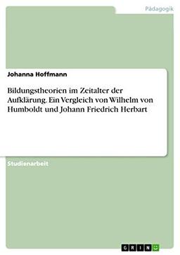 Bildungstheorien im Zeitalter der Aufklärung. Ein Vergleich von Wilhelm von Humboldt und Johann Friedrich Herbart