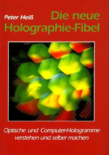 Die neue Holographie-Fibel. 4. Auflage. Optische und Computer-Hologramme verstehen und selber machen.: Optische und Computer-Hologramme verstehen und ... zur Erzeugung synthetischer Hologramme