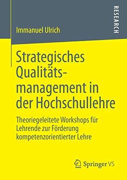 Strategisches Qualitätsmanagement in der Hochschullehre: Theoriegeleitete Workshops für Lehrende zur Förderung Kompetenzorientierter Lehre (German Edition)