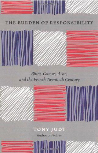 The Burden of Responsibility: Blum, Camus, Aron, and the French Twentieth Century