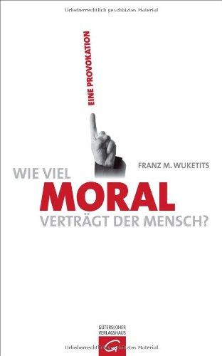 Wie viel Moral verträgt der Mensch?: Eine Provokation