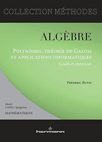 Algèbre : polynômes, théorie de Galois et applications informatiques : cours et exercices, master 1 et 2, agrégation