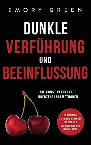 Dunkle Verführung und Beeinflussung: Die Kunst verdeckter Überzeugungsmethoden. So gewinnen Sie andere Menschen für sich und schützen sich vor Manipulation