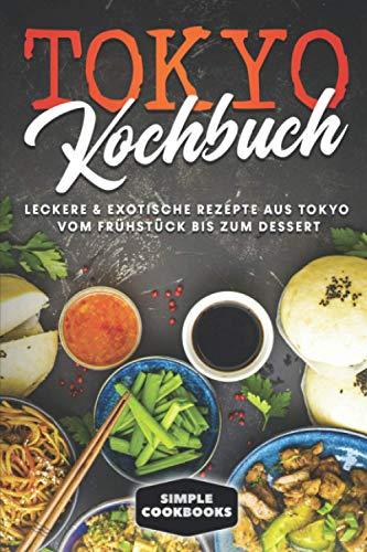 Tokyo Kochbuch: Leckere & exotische Rezepte aus Tokyo vom Frühstück bis zum Dessert