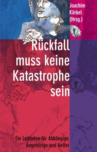 Rückfall muß keine Katastrophe sein: Ein Leitfaden für Abhängige, Angehörige und Helfer